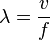 \lambda = \frac{v}{f}