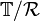 \mathbb{T}/\mathcal{R}