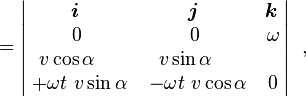 = \begin{vmatrix}\! \boldsymbol{i}& \! \boldsymbol{j}& \! \boldsymbol{k} \\ 0 & 0 & \omega \\v \cos \alpha\quad &v \sin \alpha\quad &\quad \\ \; + \omega t \ v \sin \alpha & \; -\omega t \ v \cos \alpha & 0
\end{vmatrix}\ \ , 