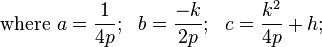 \mbox{where }a = \frac{1}{4p}; \ \ b = \frac{-k}{2p}; \ \ c = \frac{k^2}{4p} + h; \ \