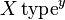 X \, \mathrm{type}^y \ 