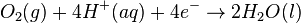 O_{2}(g) + 4H^{+}(aq) + 4e^{-} \rightarrow 2H_{2}O(l)\,