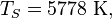 T_{S} = 5778 \ \mathrm{K},