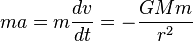 ma=m\frac{dv}{dt}=-\frac{GMm}{r^2}\,