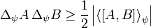 
\Delta_{\psi} A \, \Delta_{\psi} B \ge \frac{1}{2} \left|\left\langle\left[{A},{B}\right]\right\rangle_\psi\right|
