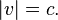  |v| = c .\,
