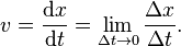 v={\mathrm{d}x \over \mathrm{d}t} = \lim_{\Delta t \to 0}{\Delta x \over \Delta t}.