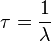 \tau = \frac{1}{\lambda}
