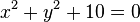 x^2 + y^2 + 10 = 0 \ 