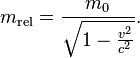 m_{\mathrm{rel}} = \frac{m_0}{\sqrt{1-\frac{v^2}{c^2}}} . 