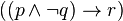 ((p \wedge \lnot q) \rightarrow r)