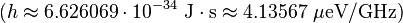 (h \approx 6.626069 \cdot 10^{-34} \ \mbox{J} \cdot \mbox{s} \approx 4.13567 \ \mathrm{\mu} \mbox{eV}/\mbox{GHz})
