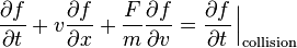 \frac{\partial f}{\partial t}+ v \frac{\partial f}{\partial x}+ \frac{F}{m} \frac{\partial f}{\partial v} = \frac{\partial f}{\partial t}\left.{\!\!\frac{}{}}\right|_\mathrm{collision}