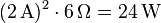 (2\,\mbox{A})^2 \cdot 6\,\Omega = 24\,\mbox{W} \,