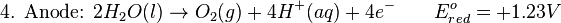 \mbox{4. Anode: } 2H_{2}O(l) \rightarrow O_{2}(g) + 4H^{+}(aq) + 4e^{-}\qquad E^{o}_{red}=+1.23V\,