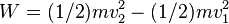 W = (1/2) mv_2 ^2 - (1/2) mv_1 ^2