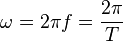 \omega = 2 \pi f = \frac{2 \pi}{T}
