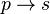 p \rightarrow s