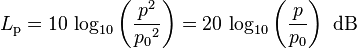 L_\mathrm{p}=10\, \log_{10}\left(\frac{{p}^2}{{p_0}^2}\right) =20\, \log_{10}\left(\frac{p}{p_0}\right)\mbox{ dB}