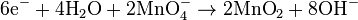 \mbox{6e}^{-}+\mbox{4H}_{2}\mbox{O}+\mbox{2MnO}_{4}^{-}\rightarrow\mbox{2MnO}_{2}+\mbox{8OH}^{-}\,