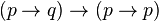 (p\rightarrow q) \rightarrow (p\rightarrow p)