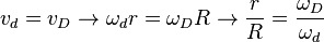 v_d = v_D \rightarrow \omega_d r = \omega_D R \rightarrow \frac{r}{R} = \frac{\omega_D}{\omega_d}