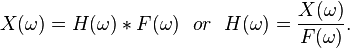 X(\omega)=H(\omega)* F(\omega) \ \ or \ \ H(\omega)= {X(\omega) \over F(\omega)}.