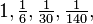 1, \begin{matrix} \frac{1}{6} \end{matrix}, \begin{matrix} \frac{1}{30} \end{matrix}, \begin{matrix} \frac{1}{140} \end{matrix},