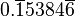 0.\overline{1}5384\overline{6}