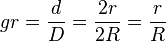 gr = \frac{d}{D} = \frac{2r}{2R} = \frac{r}{R}
