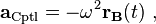 \mathbf{a_{\mathrm{Cptl}}} = -\omega^2 \mathbf{r_B}(t) \ , 
