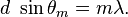 d \ \sin{\theta_m} = m \lambda.