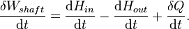 \frac{\delta W_{shaft}}{\mathrm{d}t}=\frac{\mathrm{d}H_{in}}{\mathrm{d}t}- \frac{\mathrm{d}H_{out}}{\mathrm{d}t}+\frac{\delta Q}{\mathrm{d}t}. \,