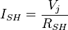 I_{SH} = \frac{V_{j}}{R_{SH}}
