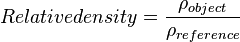 Relative density = \frac{\rho_{object}}{\rho_{reference}}