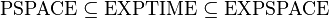 \mbox{PSPACE} \subseteq \mbox{EXPTIME} \subseteq \mbox{EXPSPACE}