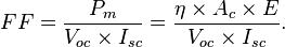 FF = \frac{P_{m}}{V_{oc} \times I_{sc}} = \frac{\eta \times A_c \times E}{V_{oc} \times I_{sc}}.