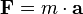 \mathbf{F} = m \cdot \mathbf{a}