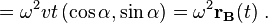= \omega^2 v t \left(\cos\alpha, \sin\alpha\right )=\omega^2 \mathbf{r_B}(t) \ .