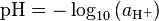 \mbox{pH} = -\log_{10}{(a_{\mathrm{H^+}})}