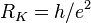 R_K = h / e^2 \,
