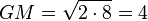 GM = \sqrt{2 \cdot 8} = 4