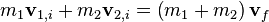 m_1 \mathbf v_{1,i} + m_2 \mathbf v_{2,i} = \left( m_1 + m_2 \right) \mathbf v_f \,