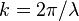 k = 2\pi/\lambda \!