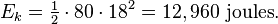 E_k = \begin{matrix} \frac{1}{2} \end{matrix} \cdot 80 \cdot 18^2 = 12,960 \ \mathrm{joules}.