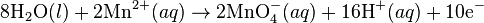 \mbox{8H}_2\mbox{O}(l)+\mbox{2Mn}^{2+}(aq)\rightarrow\mbox{2MnO}_4^{-}(aq) + \mbox{16H}^{+}(aq)+\mbox{10e}^{-}\,
