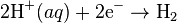 \mbox{2H}^{+}(aq) + \mbox{2e}^{-} \rightarrow \mbox{H}_{2}\,