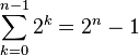 \sum_{k=0}^{n-1} 2^k = 2^{n} - 1