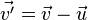 \vec{v'}= \vec{v} - \vec{u}\,\!