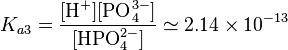  K_{a3}=\frac{[\mbox{H}^+][\mbox{PO}_4^{3-}]}{[\mbox{HPO}_4^{2-}]}\simeq 2.14\times10^{-13}